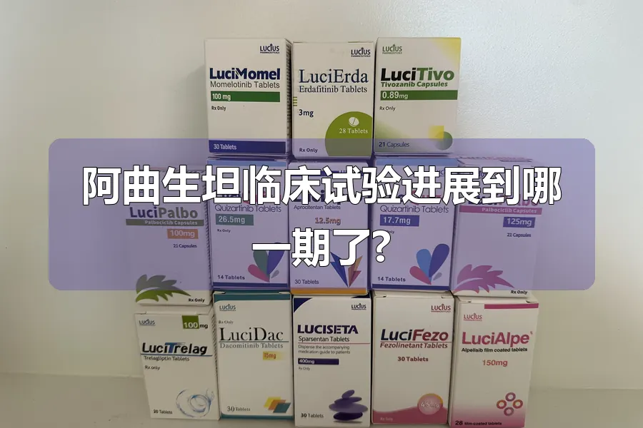 阿曲生坦临床试验进展到哪一期了?